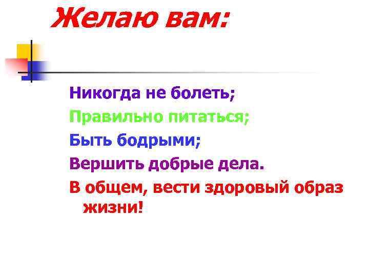 Желаю вам: Никогда не болеть; Правильно питаться; Быть бодрыми; Вершить добрые дела. В общем,