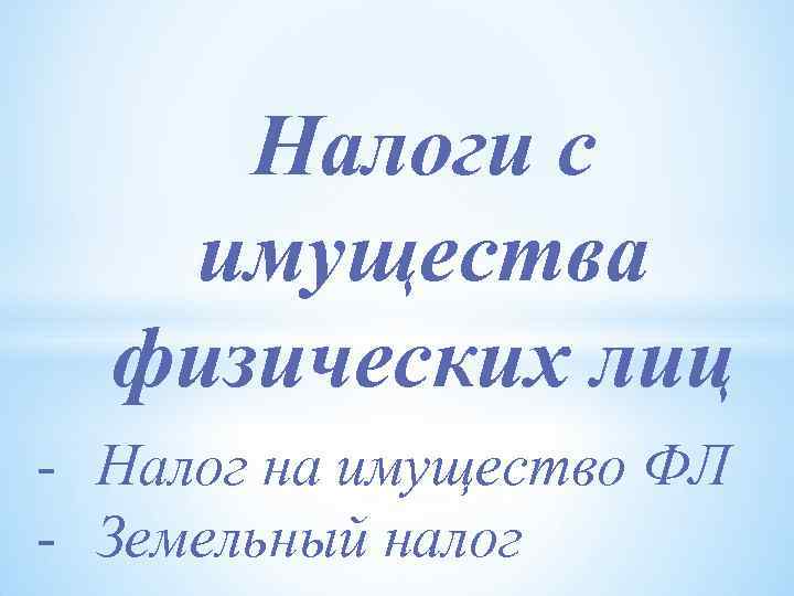 Налоги с имущества физических лиц - Налог на имущество ФЛ - Земельный налог 