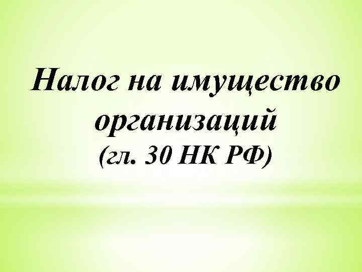 Налог на имущество организаций (гл. 30 НК РФ) 