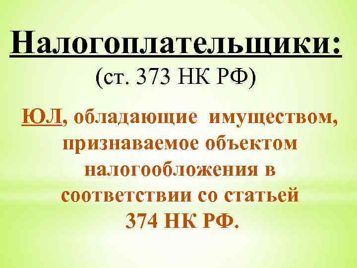 Налогоплательщики: (ст. 373 НК РФ) ЮЛ, обладающие имуществом, признаваемое объектом налогообложения в соответствии со