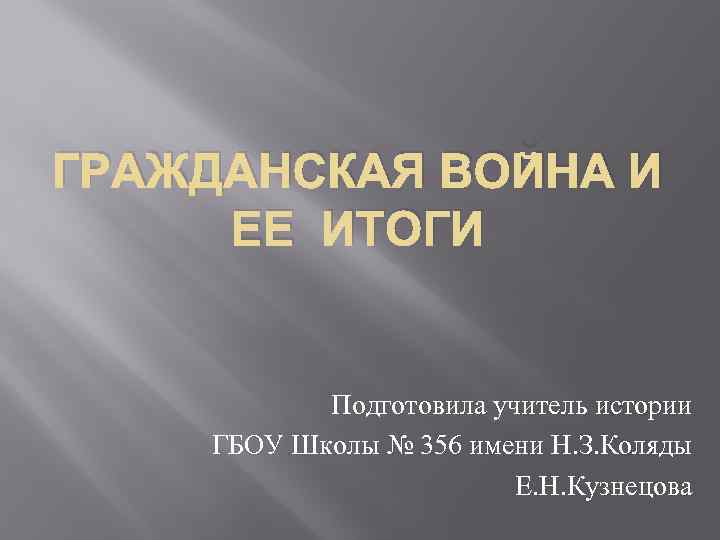 ГРАЖДАНСКАЯ ВОЙНА И ЕЕ ИТОГИ Подготовила учитель истории ГБОУ Школы № 356 имени Н.