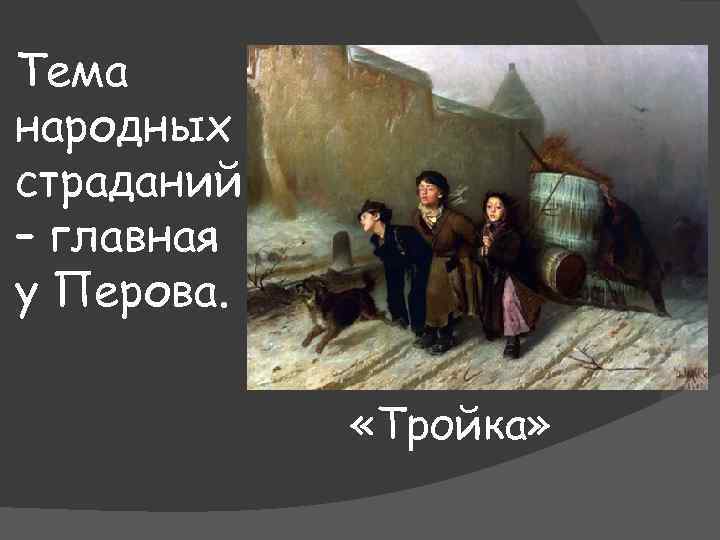 Тема народных страданий – главная у Перова. «Тройка» 