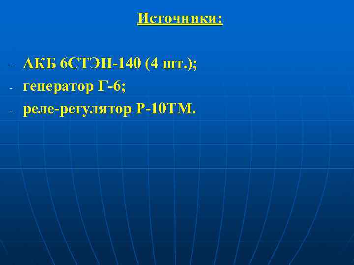 Источники: - АКБ 6 СТЭН-140 (4 шт. ); генератор Г-6; реле-регулятор Р-10 ТМ. 