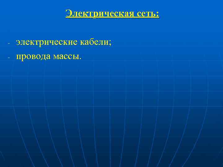 Электрическая сеть: - электрические кабели; провода массы. 