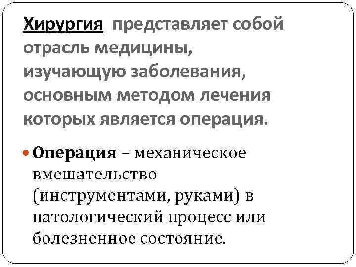 Хирургия представляет собой отрасль медицины, изучающую заболевания, основным методом лечения которых является операция. Операция