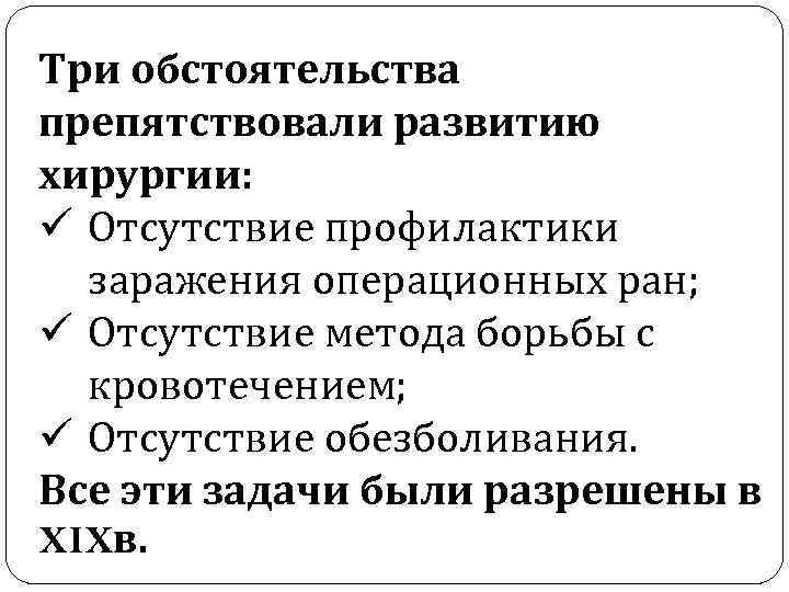 Три обстоятельства препятствовали развитию хирургии: ü Отсутствие профилактики заражения операционных ран; ü Отсутствие метода