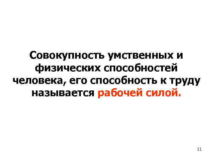 Совокупность умственных и физических способностей человека, его способность к труду называется рабочей силой. 11