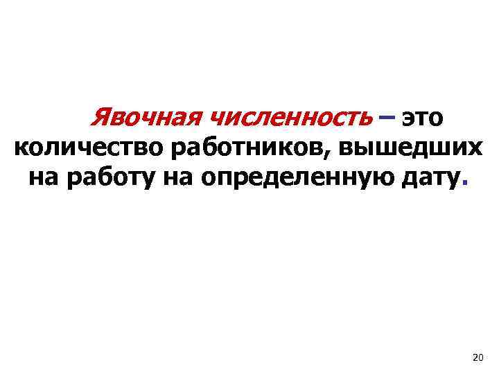 Явочная численность – это количество работников, вышедших на работу на определенную дату. 20 