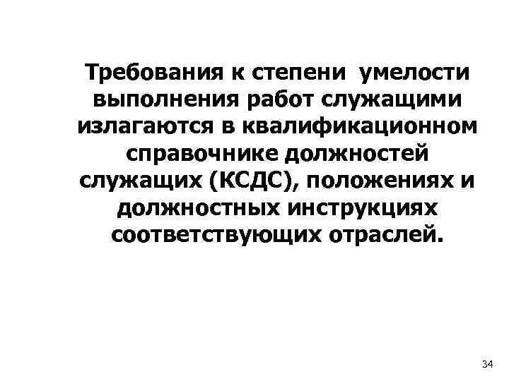 Требования к степени умелости выполнения работ служащими излагаются в квалификационном справочнике должностей служащих (КСДС),