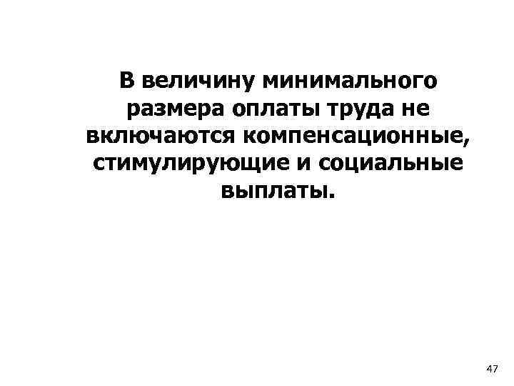 В величину минимального размера оплаты труда не включаются компенсационные, стимулирующие и социальные выплаты. 47