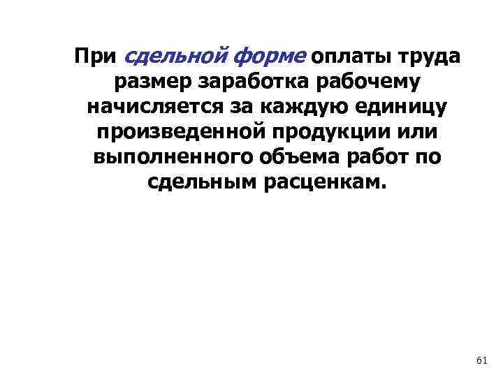 При сдельной форме оплаты труда размер заработка рабочему начисляется за каждую единицу произведенной продукции