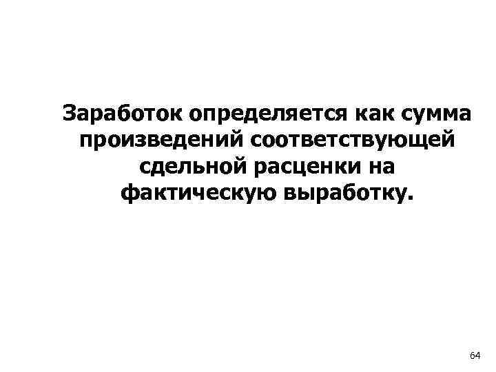 Заработок определяется как сумма произведений соответствующей сдельной расценки на фактическую выработку. 64 