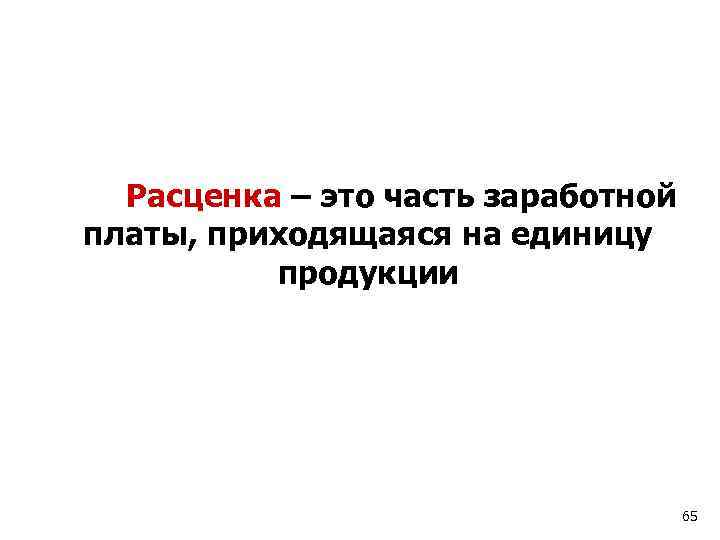 Расценка – это часть заработной платы, приходящаяся на единицу продукции 65 