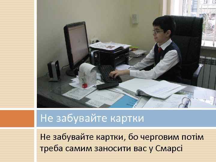 Не забувайте картки, бо черговим потім треба самим заносити вас у Смарсі 