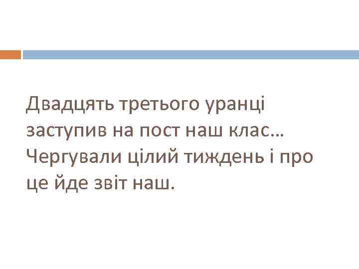 Двадцять третього уранці заступив на пост наш клас… Чергували цілий тиждень і про це