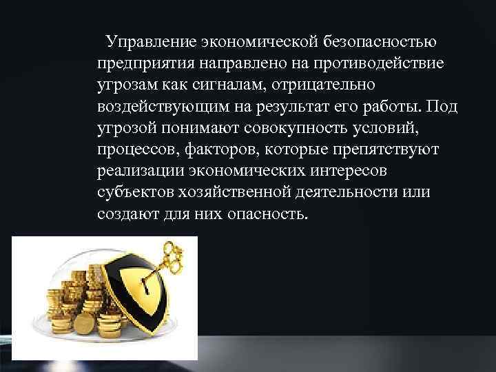  Управление экономической безопасностью предприятия направлено на противодействие угрозам как сигналам, отрицательно воздействующим на