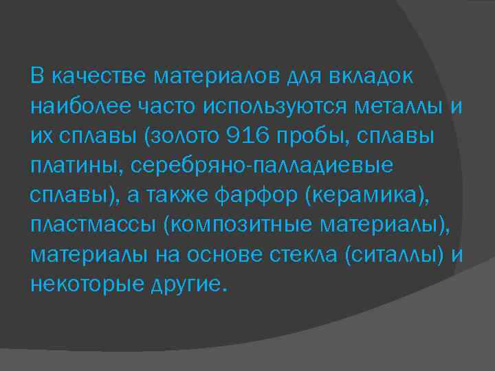 В качестве материалов для вкладок наиболее часто используются металлы и их сплавы (золото 916