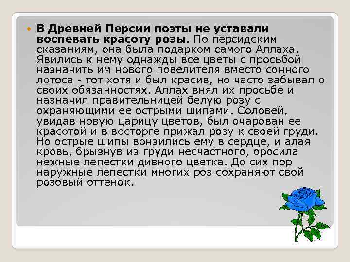  В Древней Персии поэты не уставали воспевать красоту розы. По персидским сказаниям, она