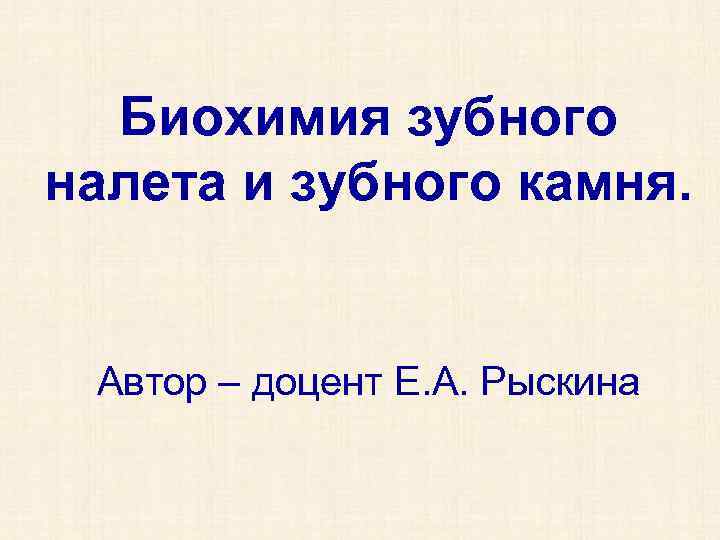 Биохимия зубного налета и зубного камня. Автор – доцент Е. А. Рыскина 