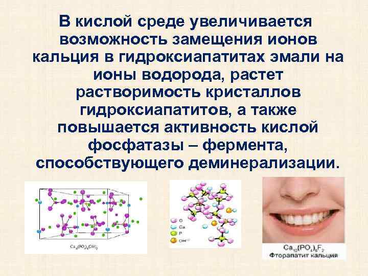 В кислой среде увеличивается возможность замещения ионов кальция в гидроксиапатитах эмали на ионы водорода,