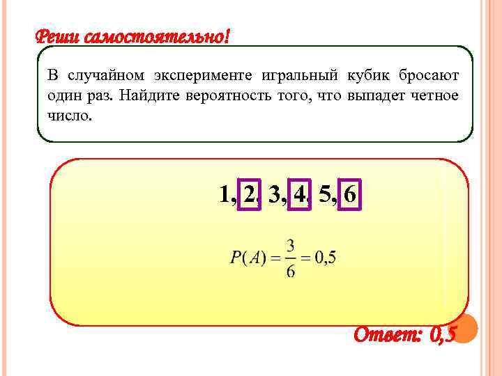 Реши самостоятельно! В случайном эксперименте игральный кубик бросают один раз. Найдите вероятность того, что
