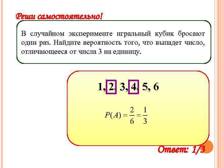 Реши самостоятельно! В случайном эксперименте игральный кубик бросают один раз. Найдите вероятность того, что