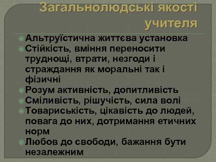 Загальнолюдські якості учителя Альтруїстична життєва установка Стійкість, вміння переносити труднощі, втрати, незгоди і страждання