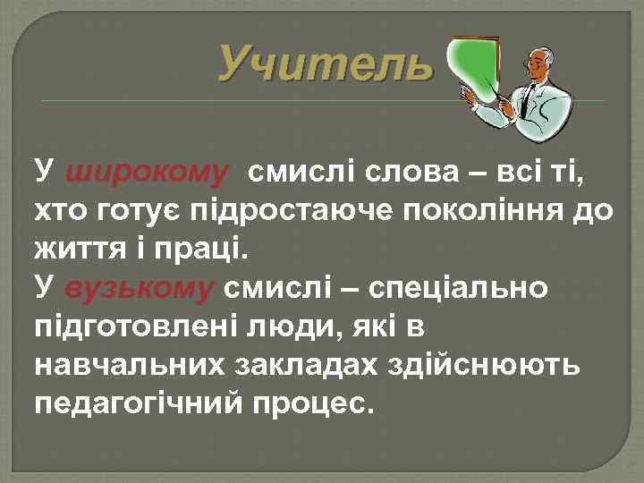 Учитель У широкому смислі слова – всі ті, хто готує підростаюче покоління до життя