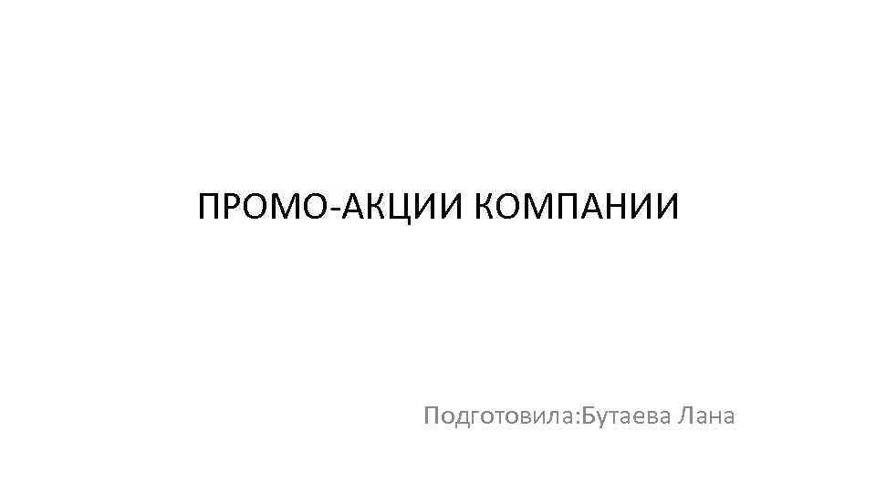 ПРОМО-АКЦИИ КОМПАНИИ Подготовила: Бутаева Лана 