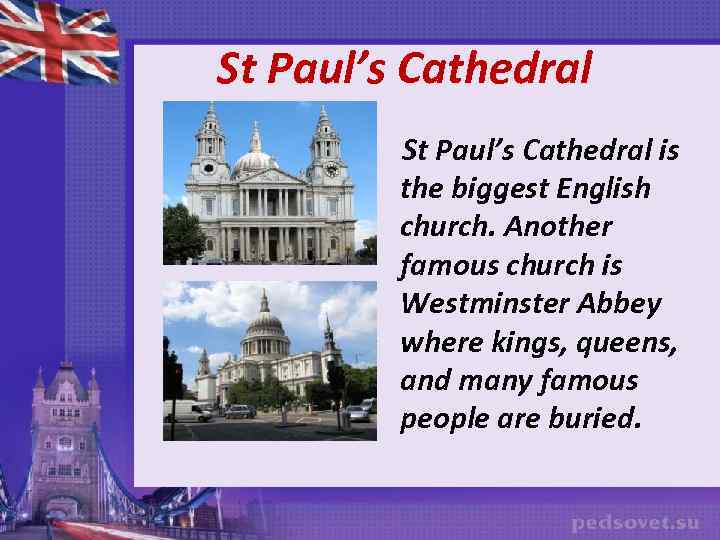 St Paul’s Cathedral is the biggest English church. Another famous church is Westminster Abbey