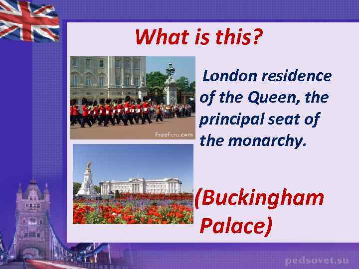 What is this? London residence of the Queen, the principal seat of the monarchy.