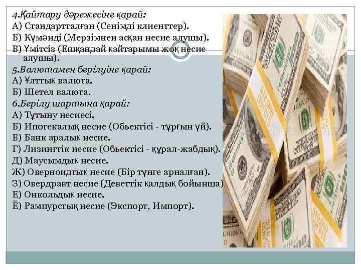 4. Қайтару дәрежесіне қарай: А) Стандартталған (Сенімді клиенттер). Б) Күмәнді (Мерзімнен асқан несие алушы).