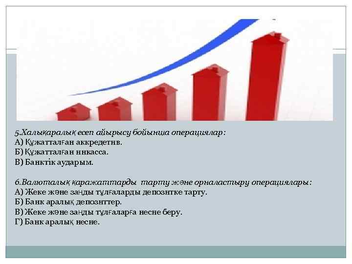 5. Халықаралық есеп айырысу бойынша операциялар: А) Құжатталған аккредетив. Б) Құжатталған инкасса. В) Банктік