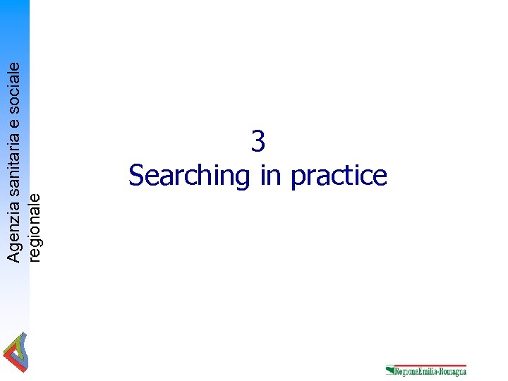 Agenzia sanitaria e sociale regionale 3 Searching in practice 