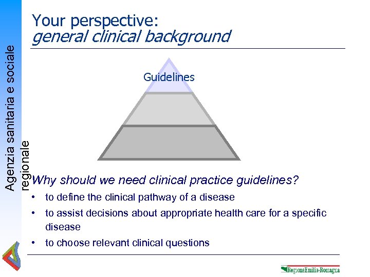 Agenzia sanitaria e sociale regionale Your perspective: general clinical background Guidelines Why should we