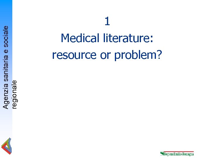 Agenzia sanitaria e sociale regionale 1 Medical literature: resource or problem? 