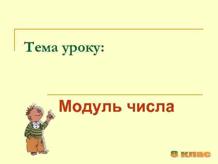 Тема уроку: Модуль числа 