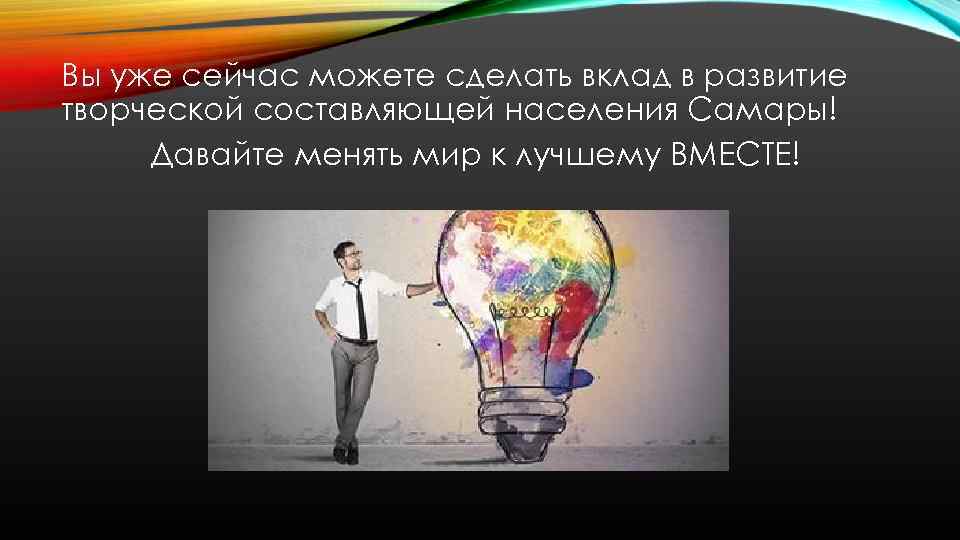 Вы уже сейчас можете сделать вклад в развитие творческой составляющей населения Самары! Давайте менять