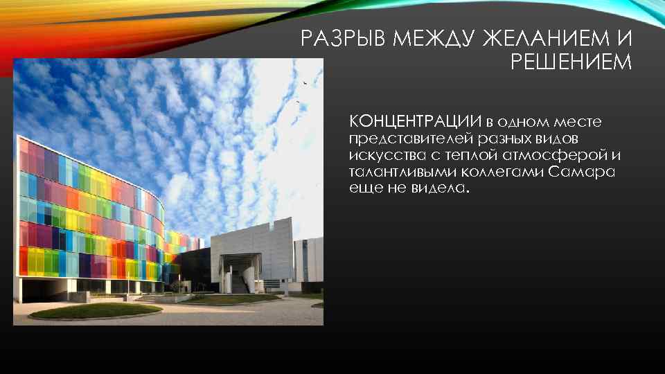 РАЗРЫВ МЕЖДУ ЖЕЛАНИЕМ И РЕШЕНИЕМ КОНЦЕНТРАЦИИ в одном месте представителей разных видов искусства с
