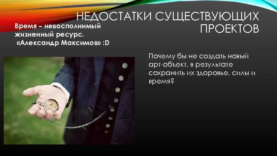 НЕДОСТАТКИ СУЩЕСТВУЮЩИХ Время – невосполнимый ПРОЕКТОВ жизненный ресурс. «Александр Максимов» : D Почему бы