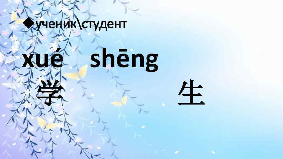  ученикстудент xué shēng 学 生 