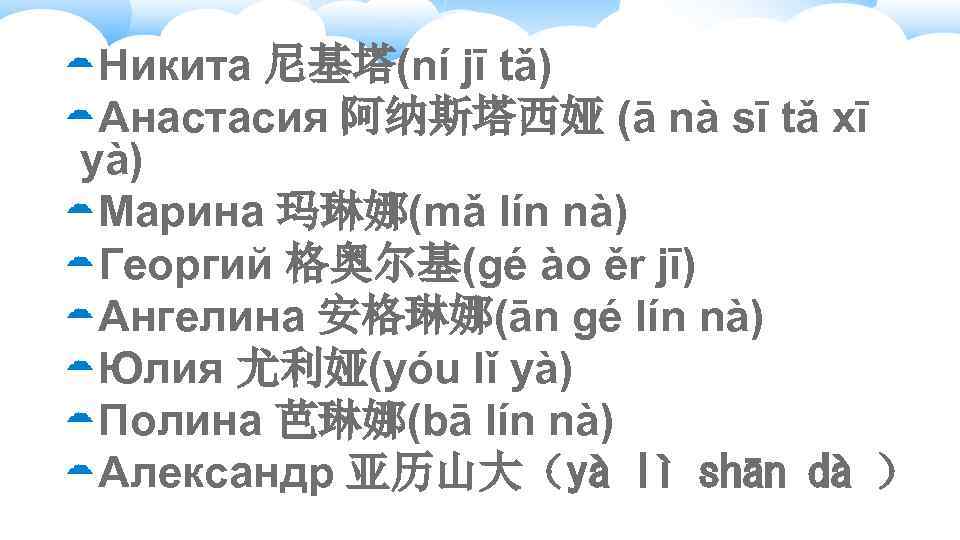  Никита 尼基塔(ní jī tǎ) Анастасия 阿纳斯塔西娅 (ā nà sī tǎ xī yà) Марина