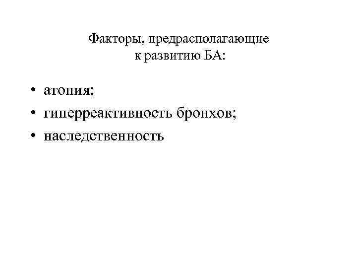 Факторы, предрасполагающие к развитию БА: • атопия; • гиперреактивность бронхов; • наследственность 