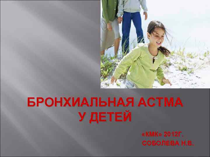 БРОНХИАЛЬНАЯ АСТМА У ДЕТЕЙ «КМК» 2012 Г. СОБОЛЕВА Н. В. 