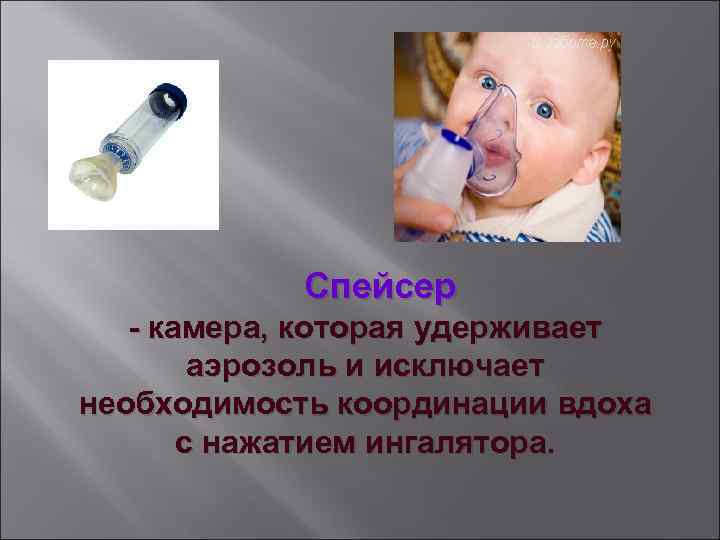 Спейсер - камера, которая удерживает аэрозоль и исключает необходимость координации вдоха с нажатием ингалятора.