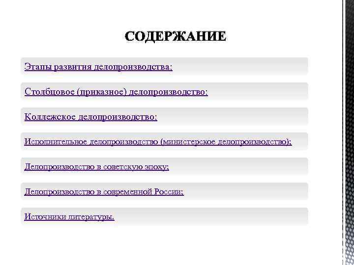 СОДЕРЖАНИЕ Этапы развития делопроизводства; Столбцовое (приказное) делопроизводство; Коллежское делопроизводство; Исполнительное делопроизводство (министерское делопроизводство); Делопроизводство