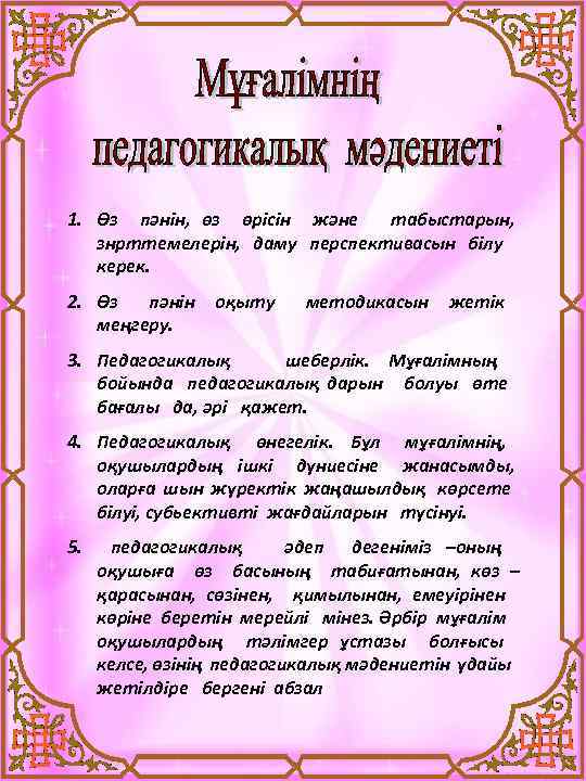 1. Өз пәнін, өз өрісін және табыстарын, знрттемелерін, даму перспективасын білу керек. 2. Өз