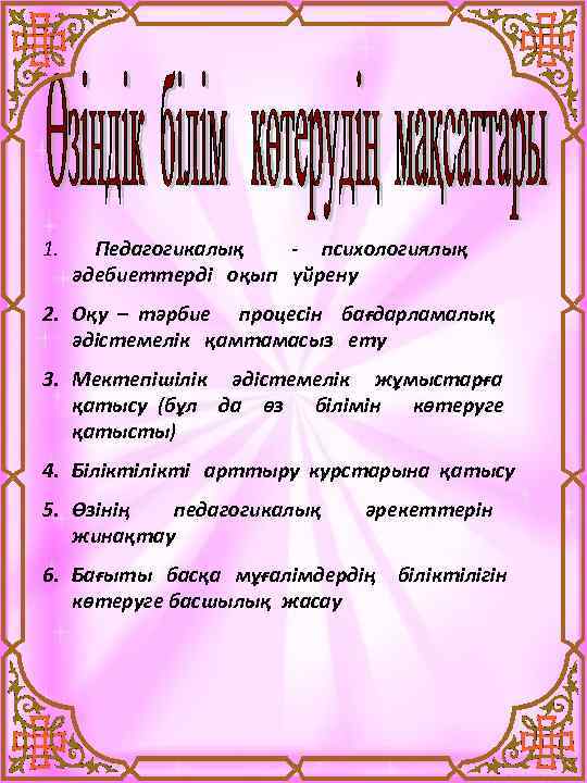 1. Педагогикалық - психологиялық әдебиеттерді оқып үйрену 2. Оқу – тәрбие процесін бағдарламалық әдістемелік