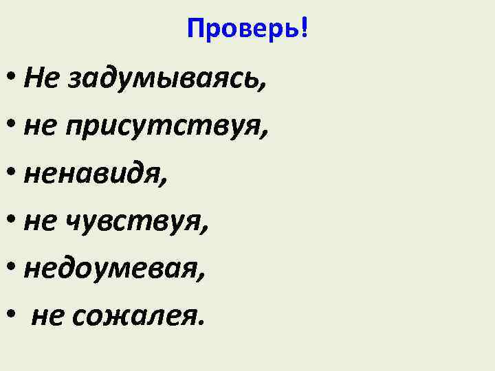 Проверь! • Не задумываясь, • не присутствуя, • ненавидя, • не чувствуя, • недоумевая,