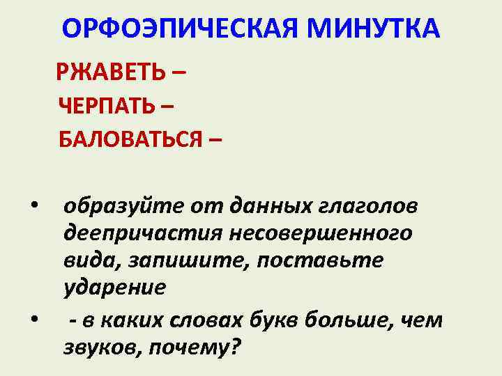 ОРФОЭПИЧЕСКАЯ МИНУТКА РЖАВЕТЬ – ЧЕРПАТЬ – БАЛОВАТЬСЯ – • образуйте от данных глаголов деепричастия